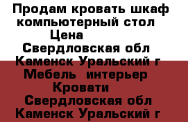 Продам кровать-шкаф-компьютерный стол › Цена ­ 5 000 - Свердловская обл., Каменск-Уральский г. Мебель, интерьер » Кровати   . Свердловская обл.,Каменск-Уральский г.